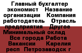 Главный бухгалтер-экономист › Название организации ­ Компания-работодатель › Отрасль предприятия ­ Другое › Минимальный оклад ­ 1 - Все города Работа » Вакансии   . Карелия респ.,Петрозаводск г.